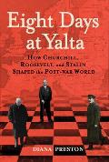 Eight Days at Yalta How Churchill Roosevelt & Stalin Shaped the Post War World