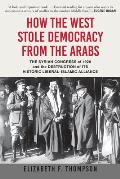How the West Stole Democracy from the Arabs The Arab Congress of 1920 the destruction of the Syrian state & the rise of anti liberal Islamism