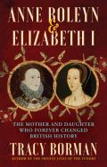 Anne Boleyn & Elizabeth I The Mother & Daughter Who Forever Changed British History
