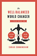 Well Balanced World Changer A Field Guide for Staying Sane While Doing Good