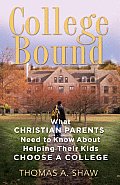 College Bound What Christian Parents Need to Know about Helping Their Kids Choose a College