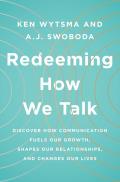 Redeeming How We Talk Discover How Communication Fuels Our Growth Shapes Our Relationships & Changes Our Lives