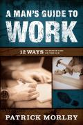 A Man's Guide to Work: 12 Ways to Honor God on the Job
