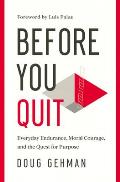 Before You Quit Everyday Endurance Moral Courage & the Quest for Purpose