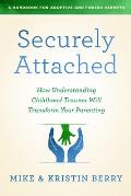 Securely Attached How Understanding Childhood Trauma Will Transform Your Parenting