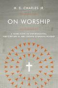 On Worship: A Short Guide to Understanding, Participating In, and Leading Corporate Worship