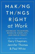 Making Things Right at Work Increase Teamwork Resolve Conflict & Build Trust