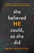 She Believed He Could, So She Did: Trading Culture's Lies for Christ-Centered Empowerment