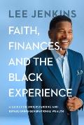 Faith, Finances, and the Black Experience: A Guide for Understanding and Establishing Generational Wealth