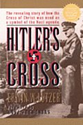 Hitlers Cross The Revealing Story Of How the Cross of Christ was used as a Symbol of the Nazi Agenda