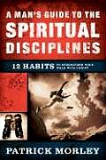 A Man's Guide to the Spiritual Disciplines: 12 Habits to Strengthen Your Walk with Christ