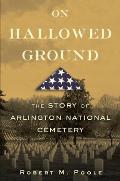 On Hallowed Ground The Story of Arlington National Cemetery