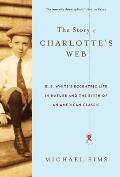 Story of Charlottes Web E B Whites Eccentric Life in Nature & the Birth of an American Classic