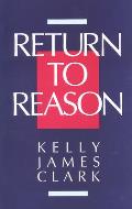 Return to Reason A Critique of Enlightenment Evidentialism & a Defense of Reason & Belief in God