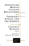Harvesting Martin Luthers Reflections On Theology Ethics & The Church