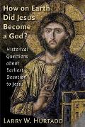 How on Earth Did Jesus Become a God Historical Questions about Earliest Devotion to Jesus