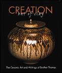 Creation Out of Clay The Ceramic Art & Writings of Brother Thomas