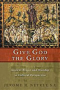 Give God the Glory Ancient Prayer & Worship in Cultural Perspective