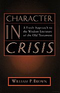 Character in Crisis A Fresh Approach to the Wisdom Literature of the Old Testament