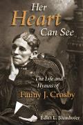 Her Heart Can See: The Life and Hymns of Fanny J. Crosby