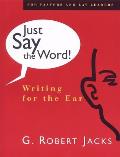 Just Say the Word Writing for the Ear Robert G Jacks