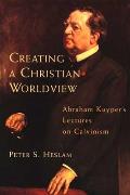 Creating a Christian Worldview: Abraham Kuyper's Lectures on Calvinism