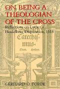 On Being a Theologian of the Cross Reflections on Luthers Heidelberg Disputation 1518