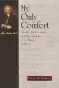 My Only Comfort Death Deliverance & Discipleship in the Music of Bach