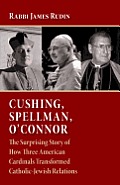 Cushing Spellman OConnor The Surprising Story of How Three American Cardinals Transformed Catholic Jewish Relations