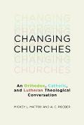 Changing Churches: An Orthodox, Catholic, and Lutheran Theological Conversation