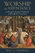 Worship as Repentance: Lutheran Liturgical Tradition and Catholic Consensus