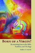 Born of a Virgin?: Reconceiving Jesus in the Bible, Tradition, and Theology