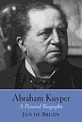 Abraham Kuyper: A Pictorial Biography
