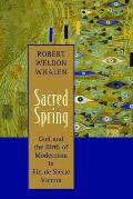 Sacred Spring: God and the Birth of Modernism in Fin de Siscle Vienna