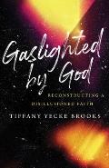 Gaslighted by God Reconstructing a Disillusioned Faith