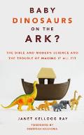 Baby Dinosaurs on the Ark?: The Bible and Modern Science and the Trouble of Making It All Fit