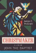 Christmaker: A Life of John the Baptist