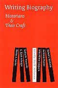 Writing Biography Historians & Their Craft