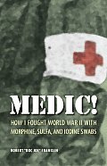Medic How I Fought World War II with Morphine Sulfa & Iodine Swabs