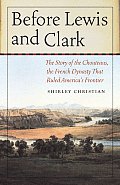 Before Lewis & Clark The Story of the Chouteaus the French Dynasty That Ruled Americas Frontier