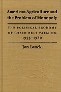 American Agriculture & the Problem of Monopoly The Political Economy of Grain Belt Farming 1953 1980