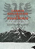 German Exploration of the Polar World A History 1870 1940