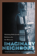 Imaginary Neighbors: Mediating Polish-Jewish Relations After the Holocaust