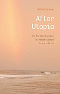 After Utopia: The Rise of Critical Space in Twentieth-Century American Fiction