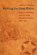 Policing the Great Plains: Rangers, Mounties, and the North American Frontier, 1875-1910