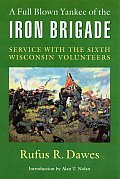 A Full Blown Yankee of the Iron Brigade: Service with the Sixth Wisconsin Volunteers