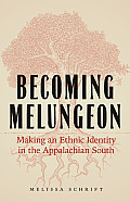 Becoming Melungeon: Making an Ethnic Identity in the Appalachian South