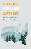 Stories from Afield: Adventures with Wild Things in Wild Places