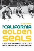 The California Golden Seals: A Tale of White Skates, Red Ink, and One of the Nhl's Most Outlandish Teams
