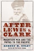 After Lewis & Clark Mountain Men & the Paths to the Pacific